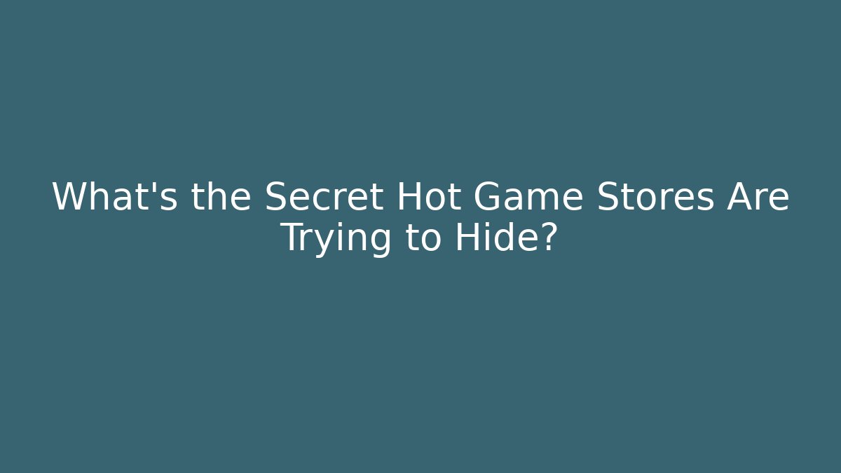 What’s the Secret Hot Game Stores Are Trying to Hide?