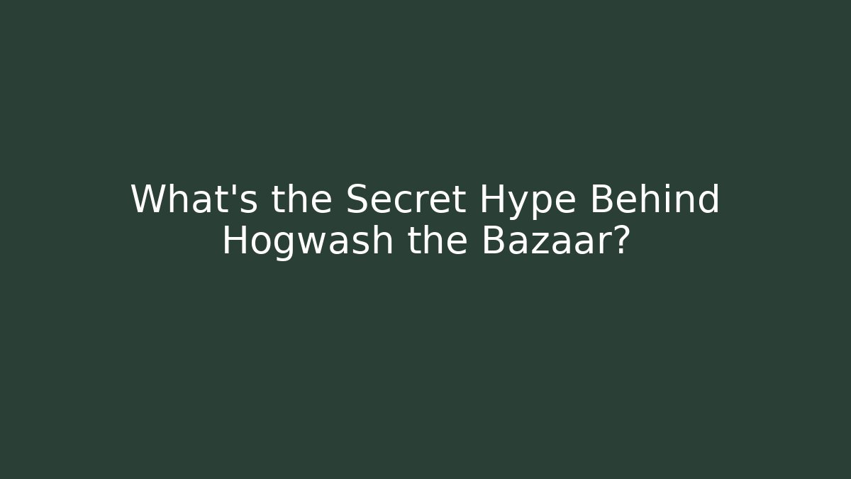 What’s the Secret Hype Behind Hogwash the Bazaar? - Critter Realm