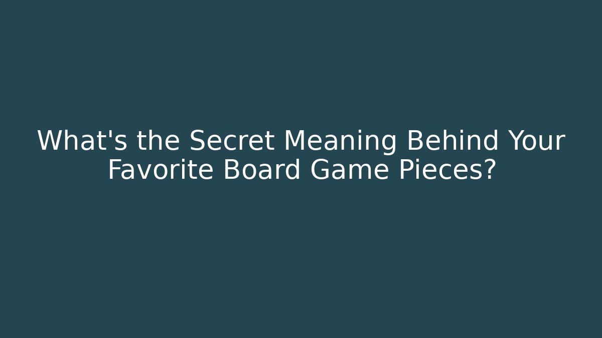 What’s the Secret Meaning Behind Your Favorite Board Game Pieces?