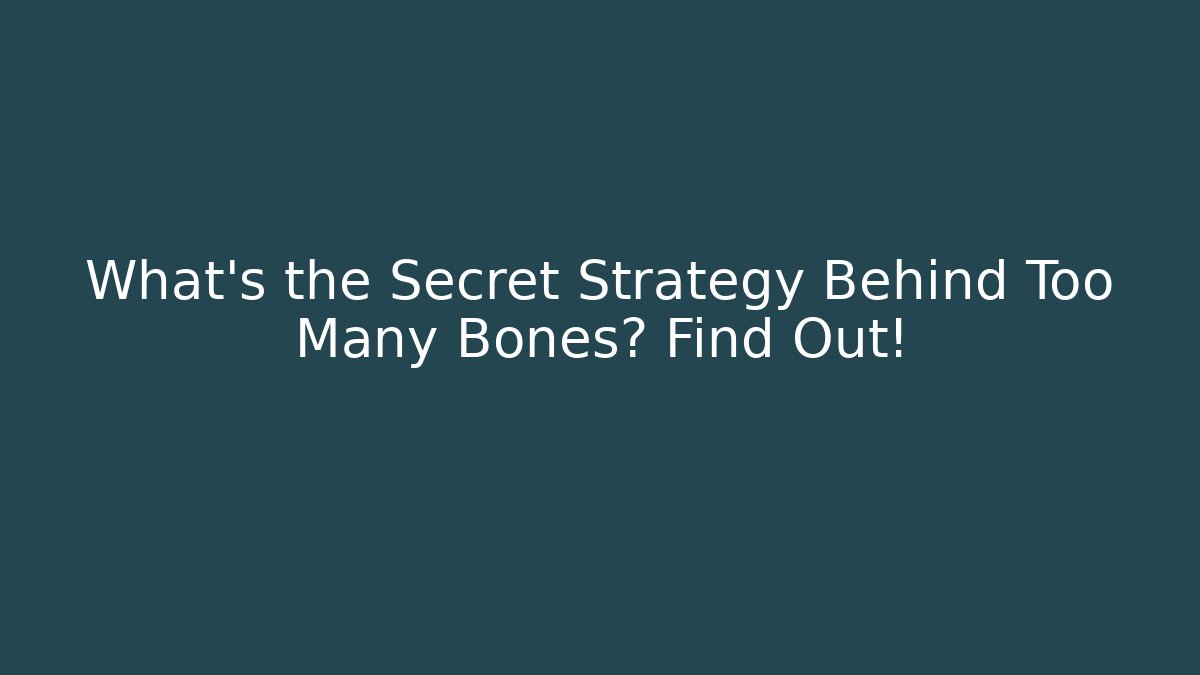 What’s the Secret Strategy Behind Too Many Bones? Find Out!