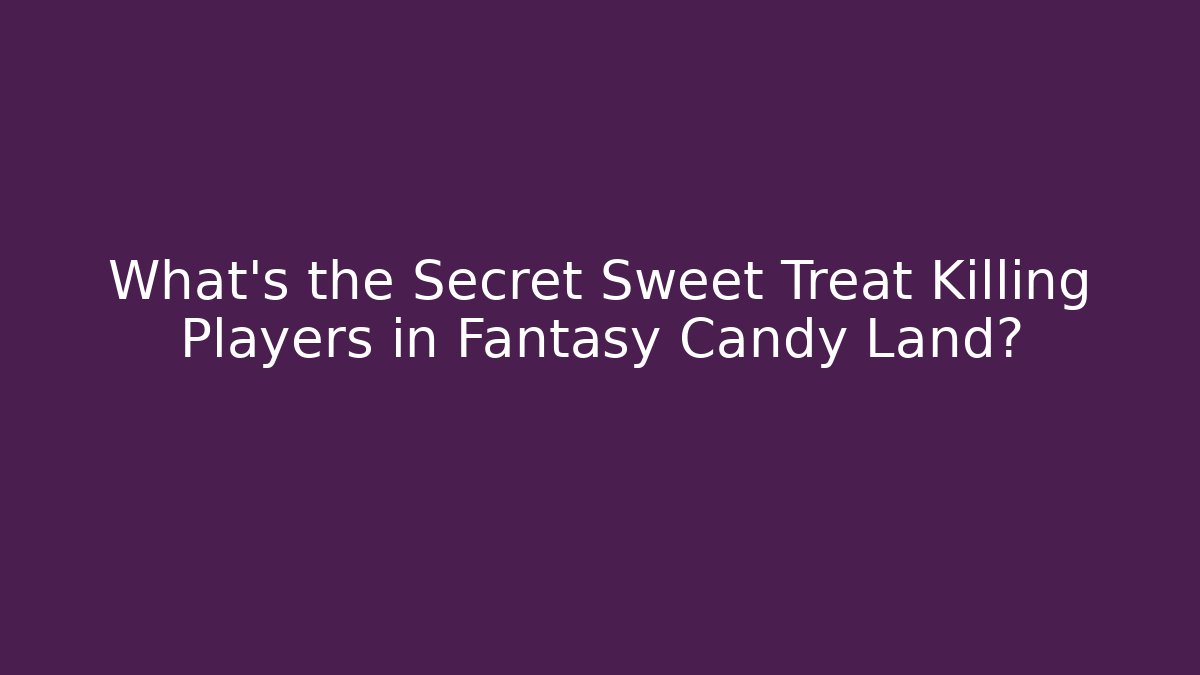What’s the Secret Sweet Treat Killing Players in Fantasy Candy Land?