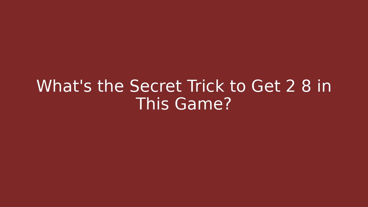 What’s the Secret Trick to Get 2 8 in This Game?