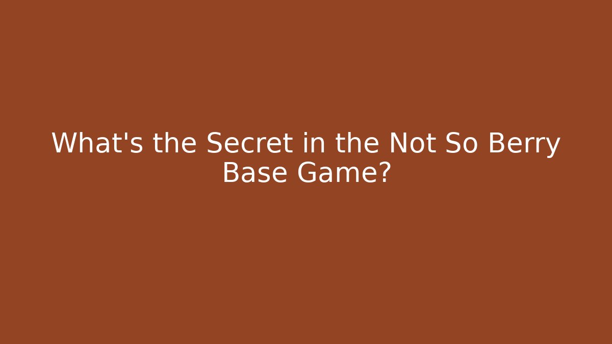 What’s the Secret in the Not So Berry Base Game?