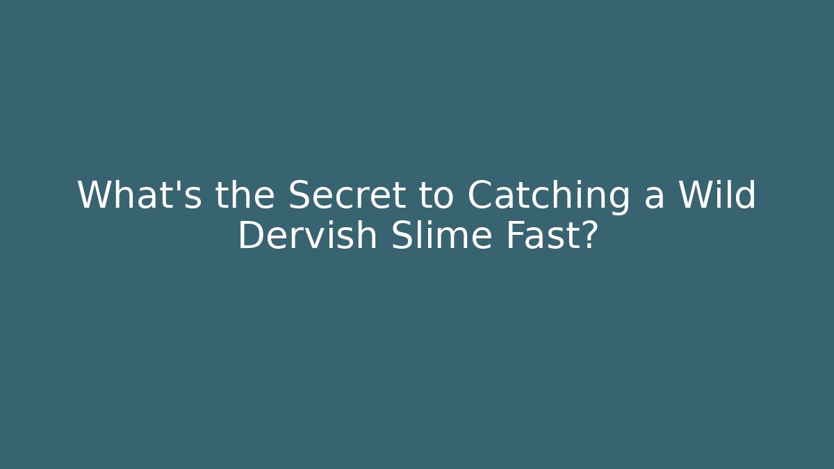 What’s the Secret to Catching a Wild Dervish Slime Fast?