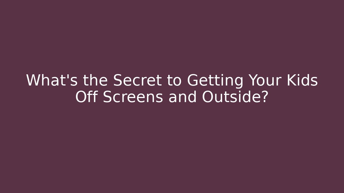 What’s the Secret to Getting Your Kids Off Screens and Outside? - Critter Realm