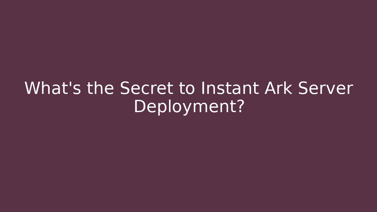 What’s the Secret to Instant Ark Server Deployment?