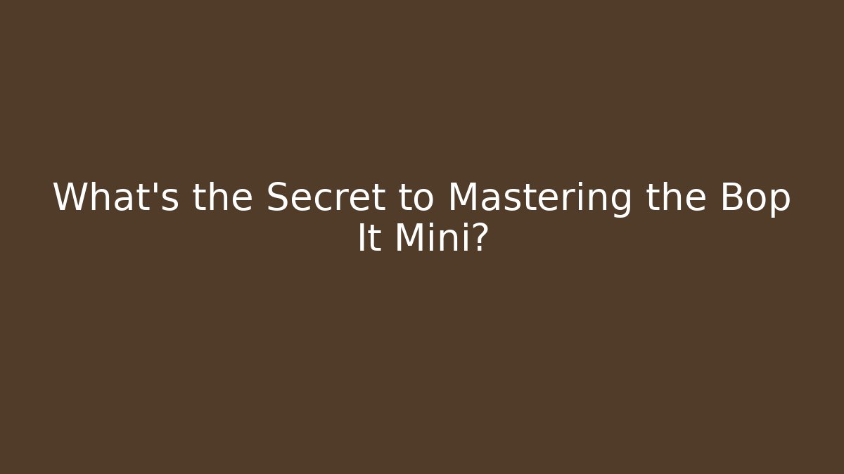What’s the Secret to Mastering the Bop It Mini?