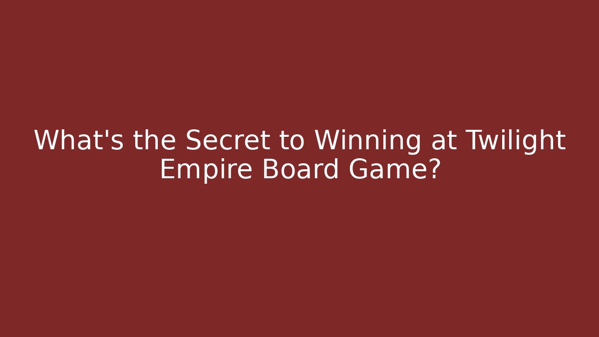 What’s the Secret to Winning at Twilight Empire Board Game?