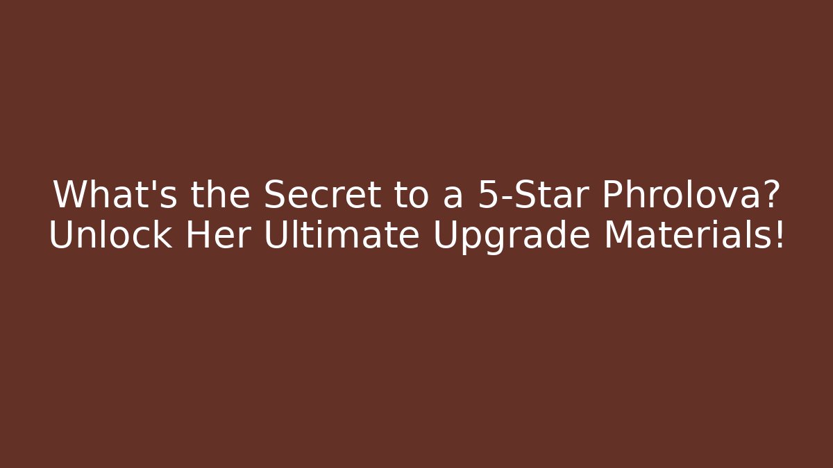 What’s the Secret to a 5-Star Phrolova? Unlock Her Ultimate Upgrade Materials!