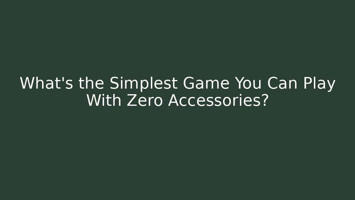 What’s the Simplest Game You Can Play With Zero Accessories?