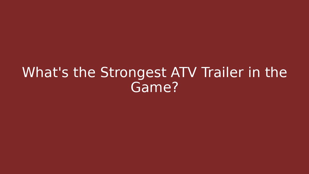 What’s the Strongest ATV Trailer in the Game?