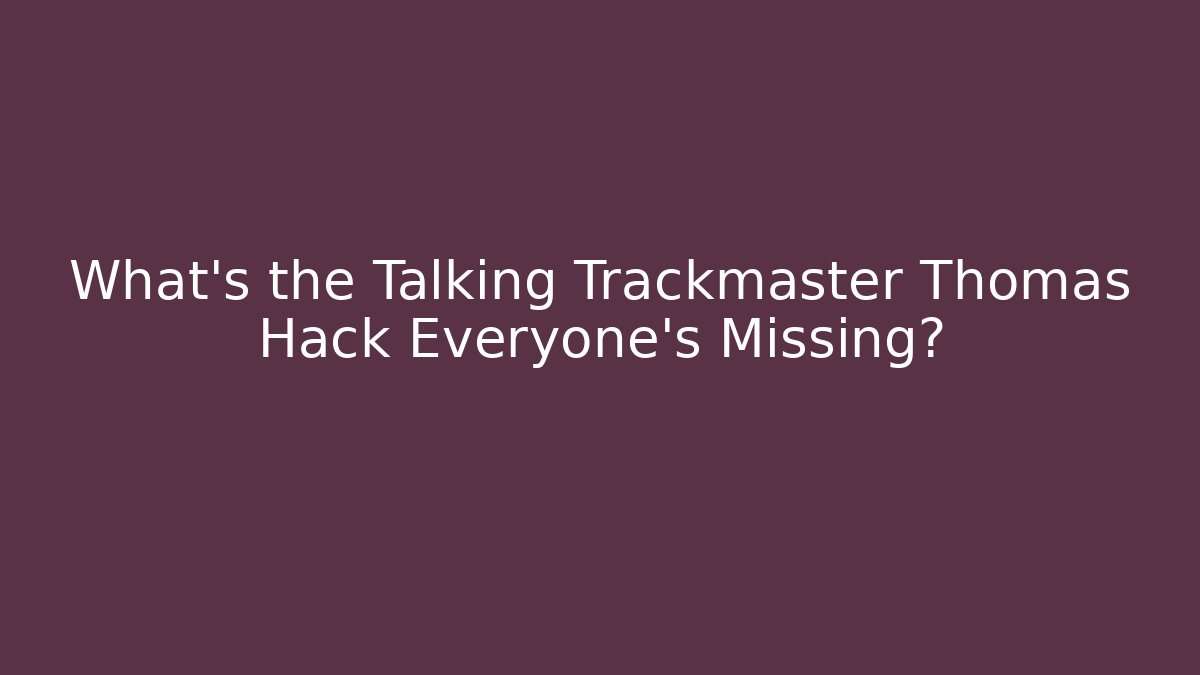 What’s the Talking Trackmaster Thomas Hack Everyone’s Missing?