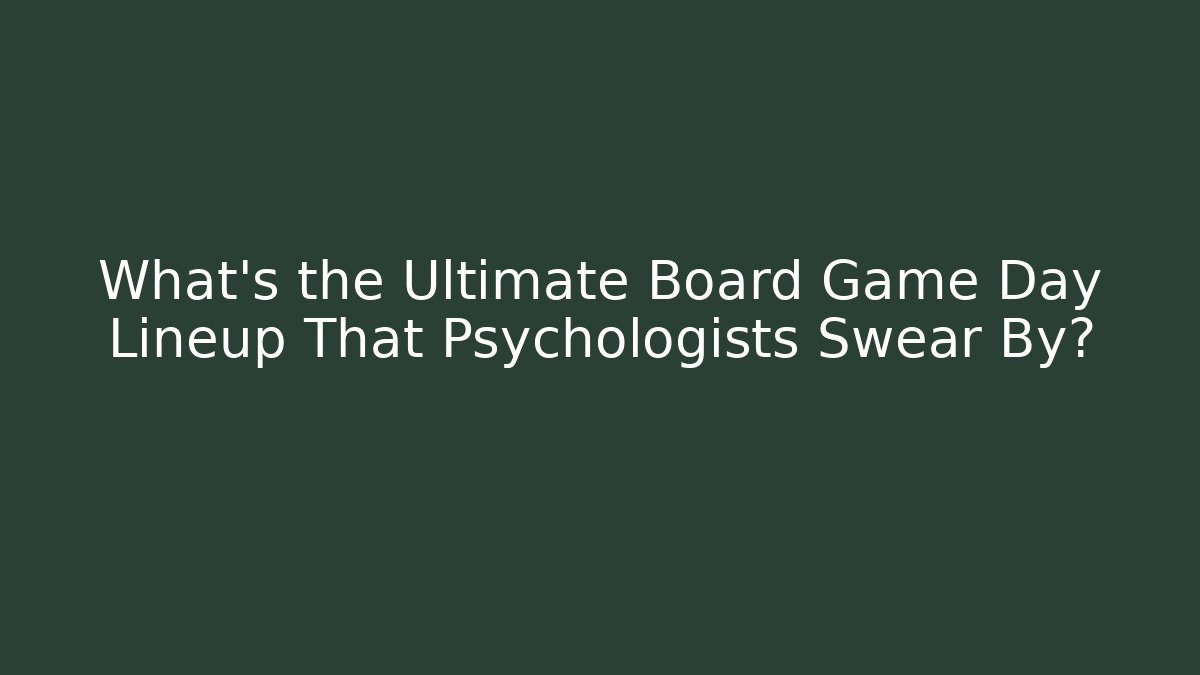 What’s the Ultimate Board Game Day Lineup That Psychologists Swear By?