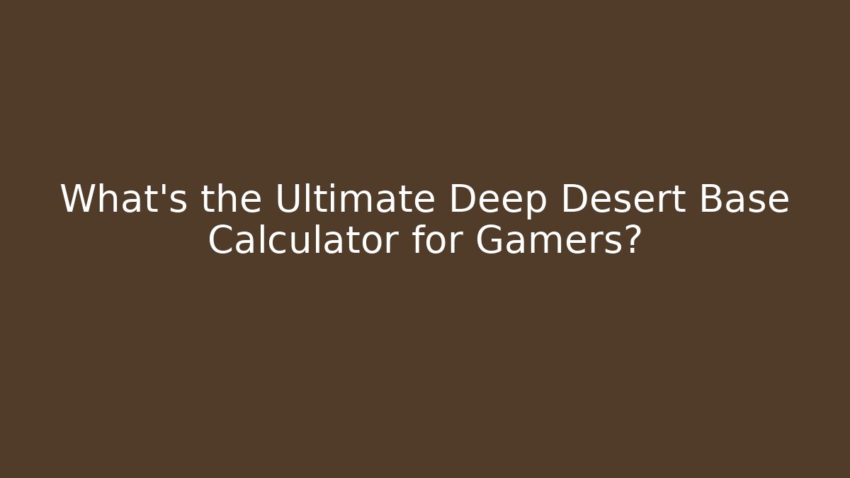 What’s the Ultimate Deep Desert Base Calculator for Gamers?