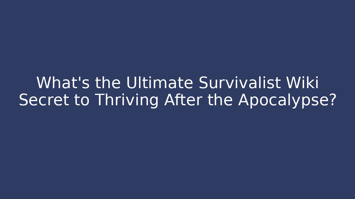 What’s the Ultimate Survivalist Wiki Secret to Thriving After the Apocalypse?
