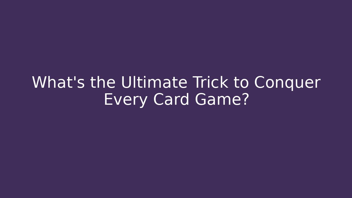 What’s the Ultimate Trick to Conquer Every Card Game?