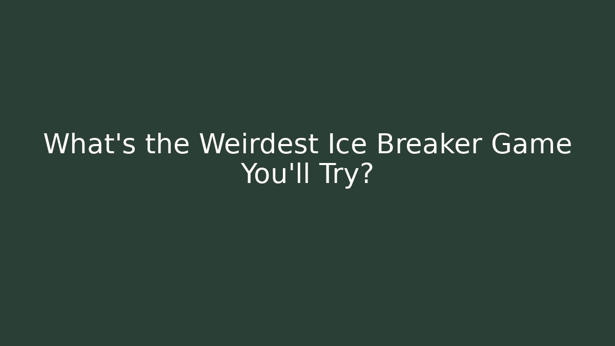 What’s the Weirdest Ice Breaker Game You’ll Try?