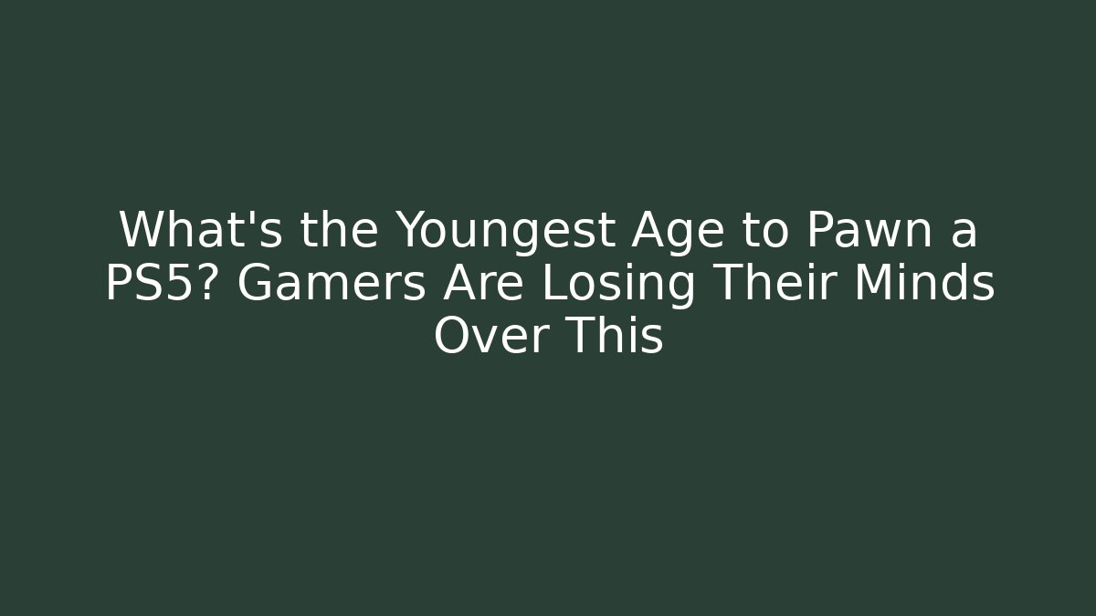 What’s the Youngest Age to Pawn a PS5? Gamers Are Losing Their Minds Over This