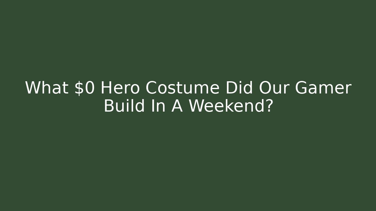 What $0 Hero Costume Did Our Gamer Build In A Weekend?