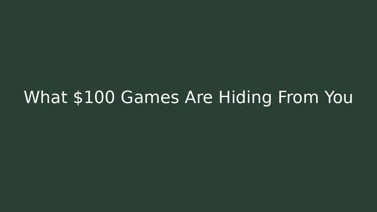 What $100 Games Are Hiding From You