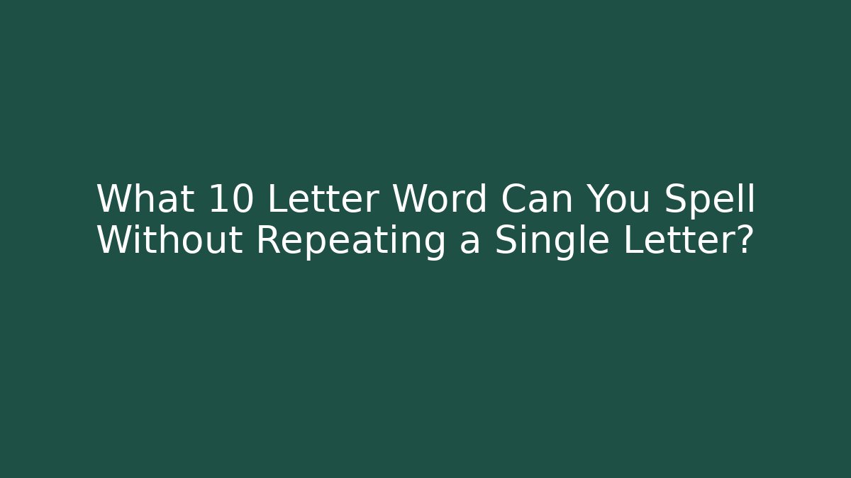 What 10 Letter Word Can You Spell Without Repeating a Single Letter?
