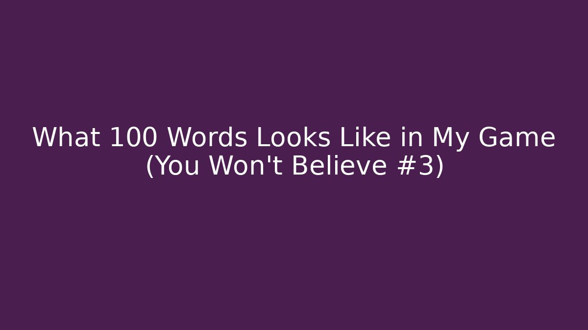 What 100 Words Looks Like in My Game (You Won't Believe #3)