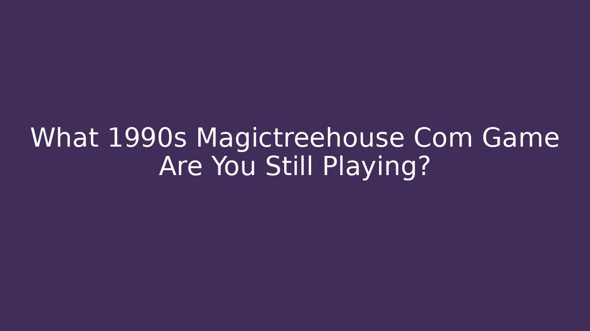 What 1990s Magictreehouse Com Game Are You Still Playing?