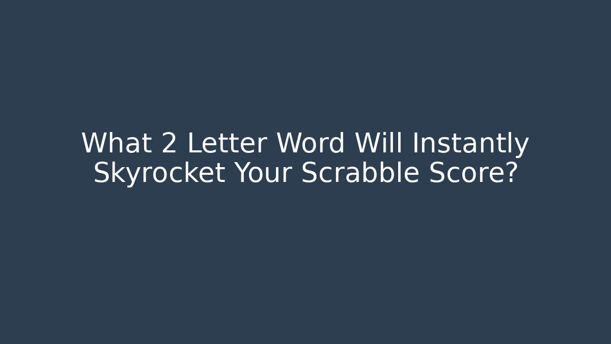 What 2 Letter Word Will Instantly Skyrocket Your Scrabble Score?