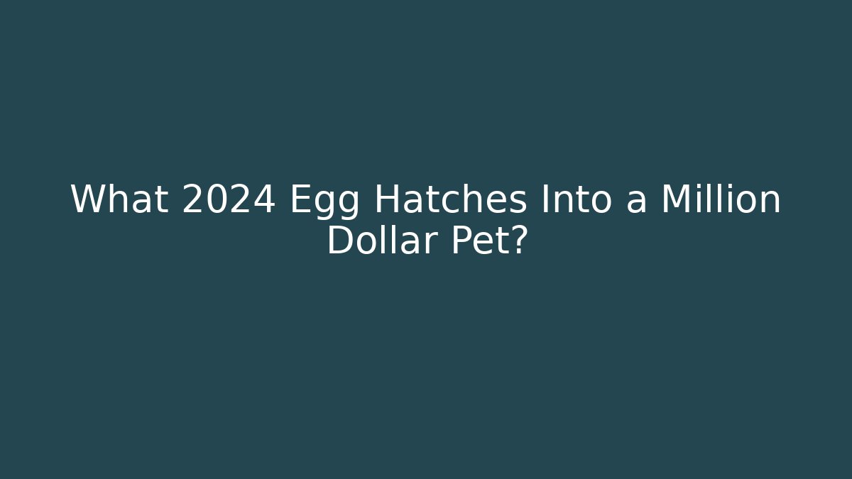 What 2024 Egg Hatches Into a Million Dollar Pet?