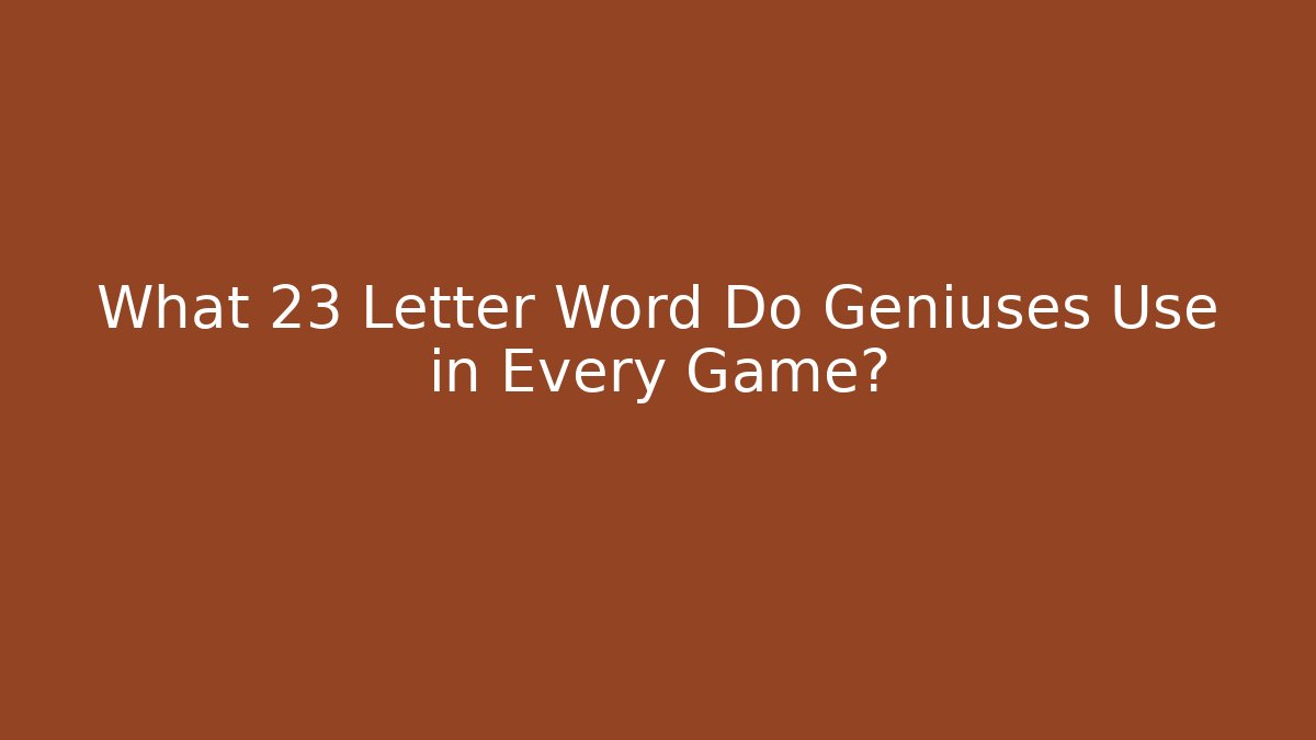 What 23 Letter Word Do Geniuses Use in Every Game?