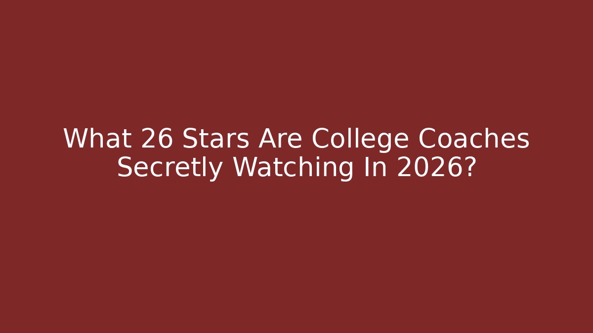 What 26 Stars Are College Coaches Secretly Watching In 2026?