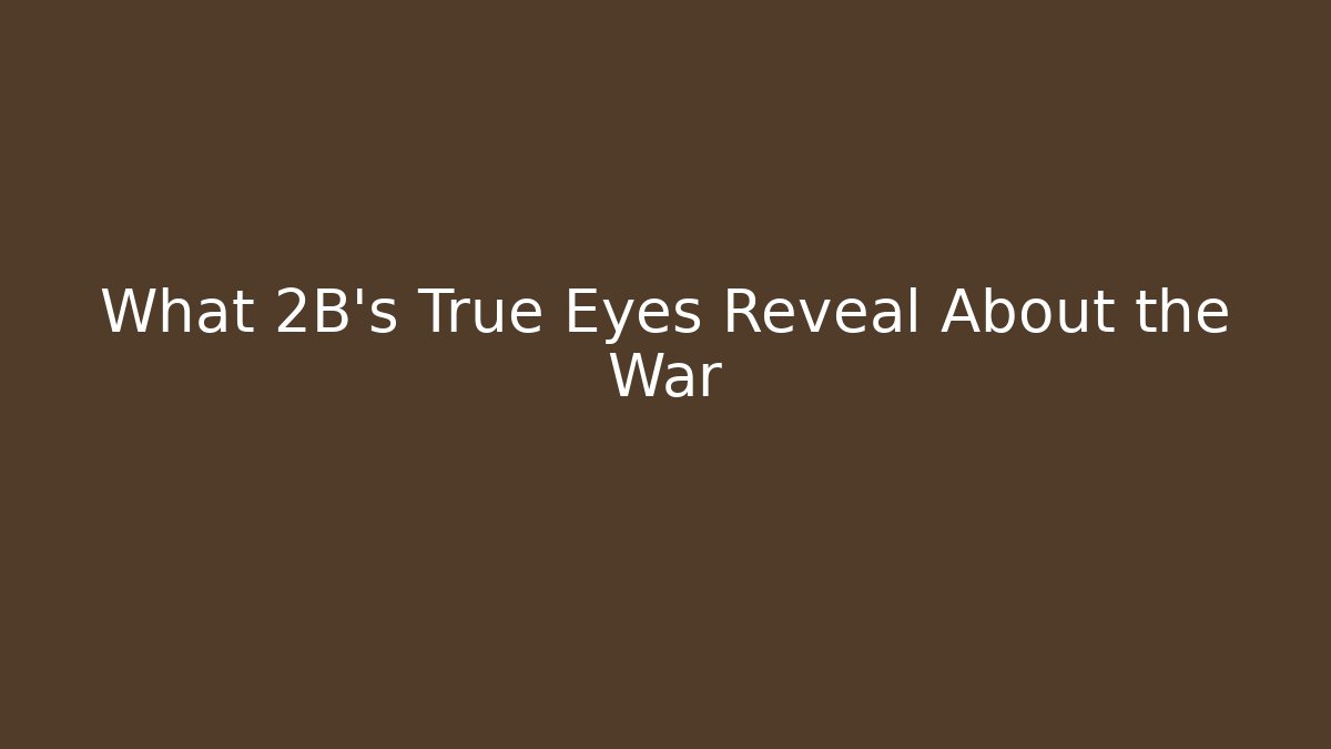 What 2B’s True Eyes Reveal About the War