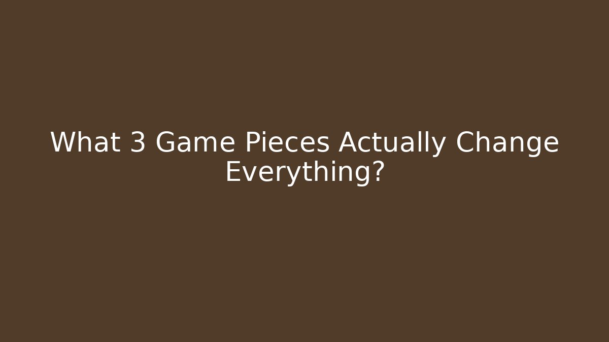 What 3 Game Pieces Actually Change Everything?
