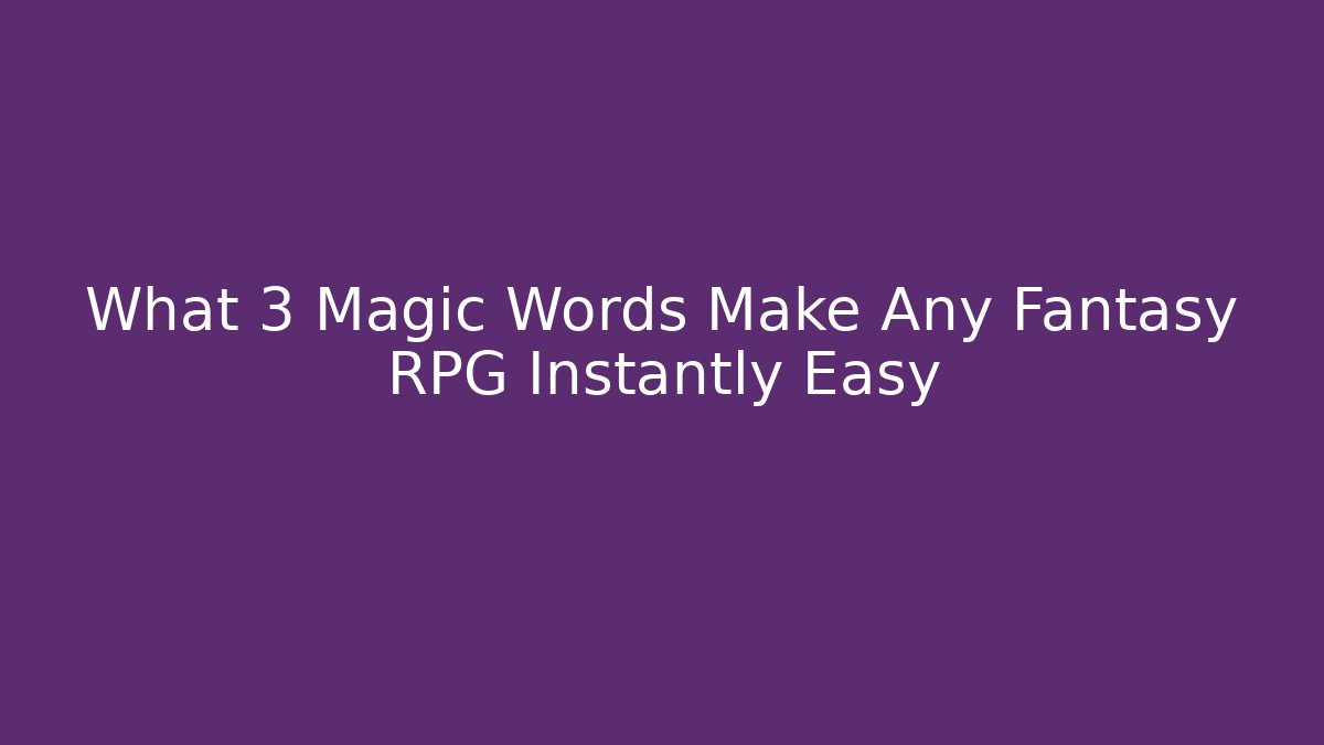 What 3 Magic Words Make Any Fantasy RPG Instantly Easy