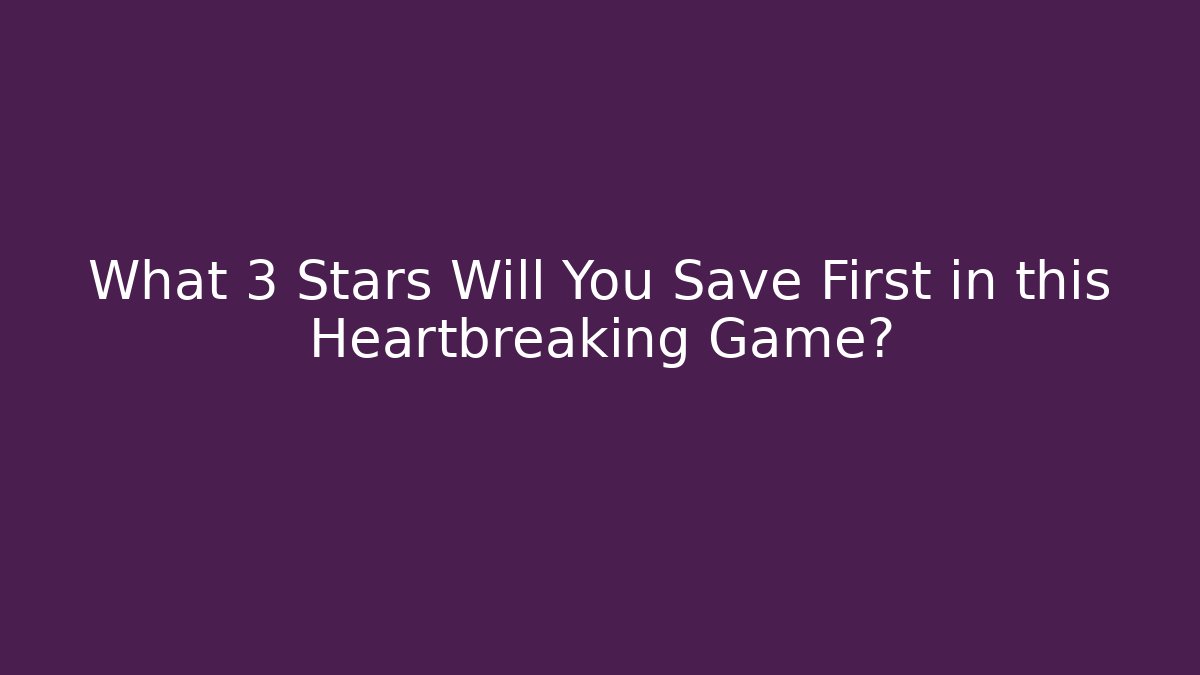 What 3 Stars Will You Save First in this Heartbreaking Game?