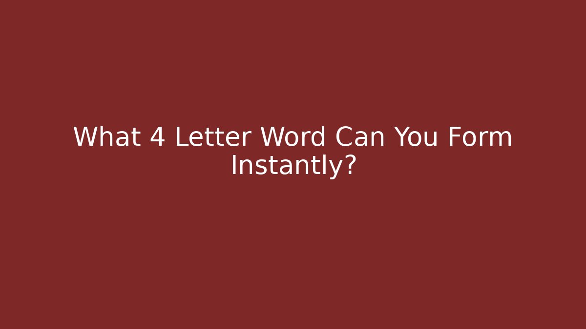 What 4 Letter Word Can You Form Instantly?