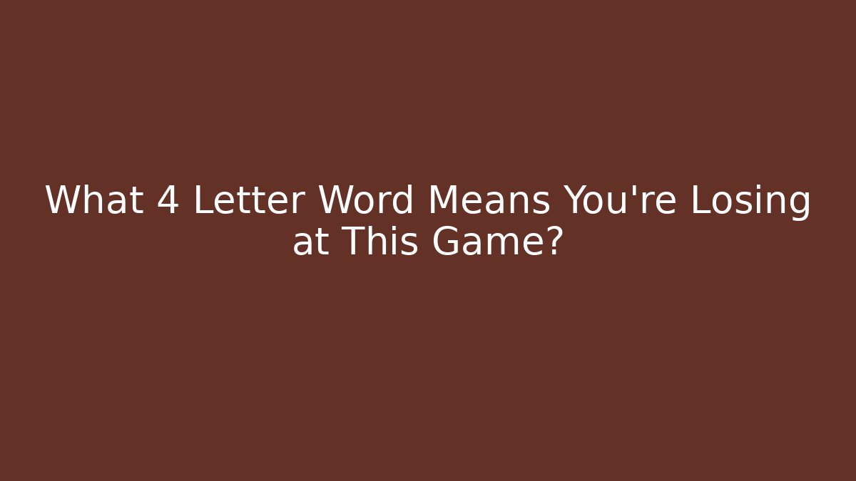 What 4 Letter Word Means You’re Losing at This Game?
