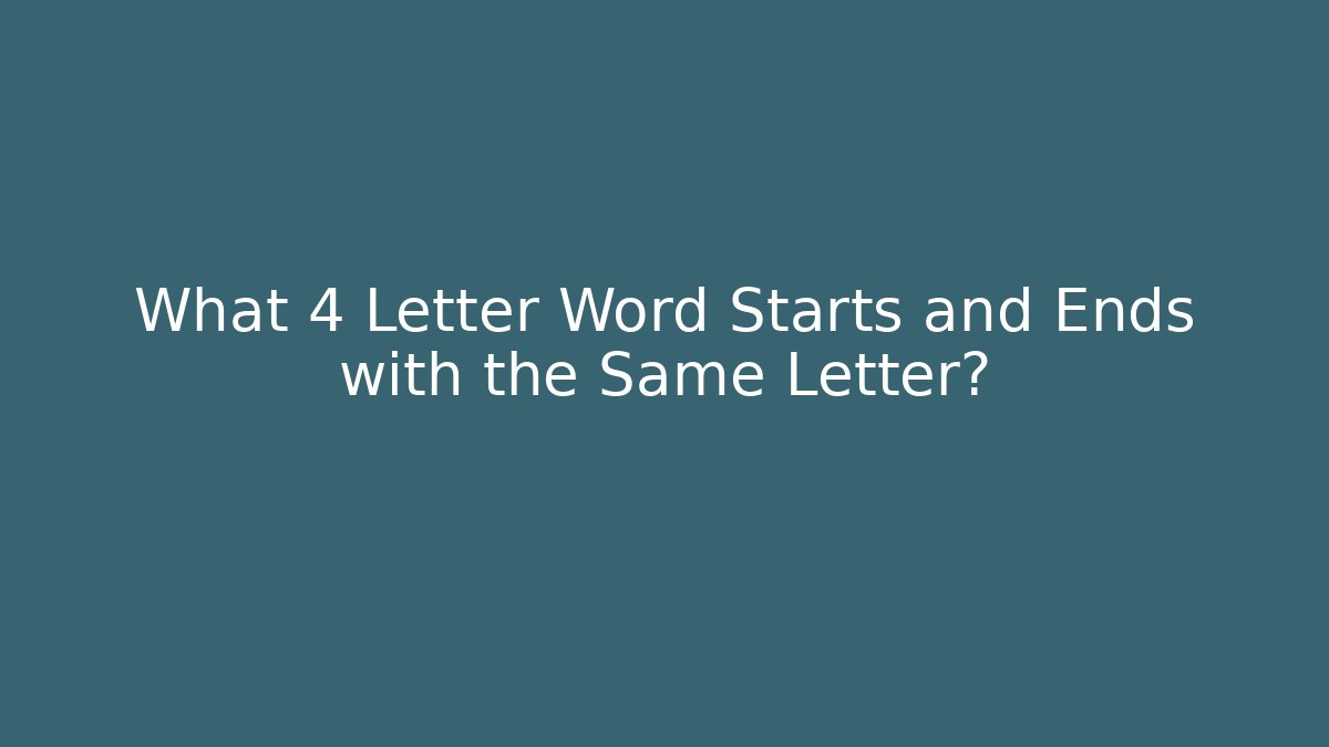 What 4 Letter Word Starts and Ends with the Same Letter?