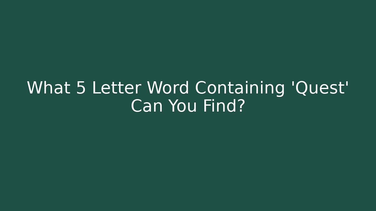 What 5 Letter Word Containing 'Quest' Can You Find?