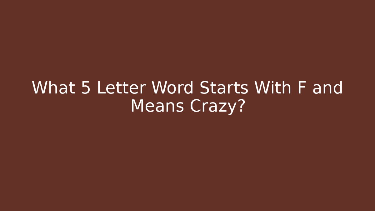 What 5 Letter Word Starts With F and Means Crazy?