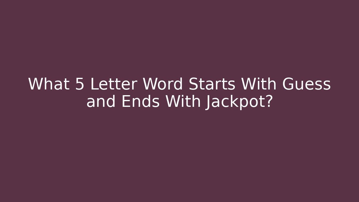 What 5 Letter Word Starts With Guess and Ends With Jackpot?