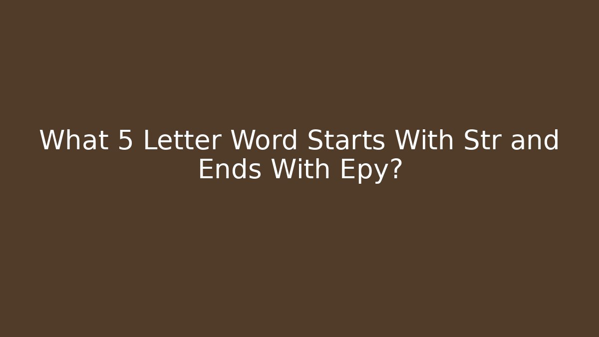What 5 Letter Word Starts With Str and Ends With Epy?