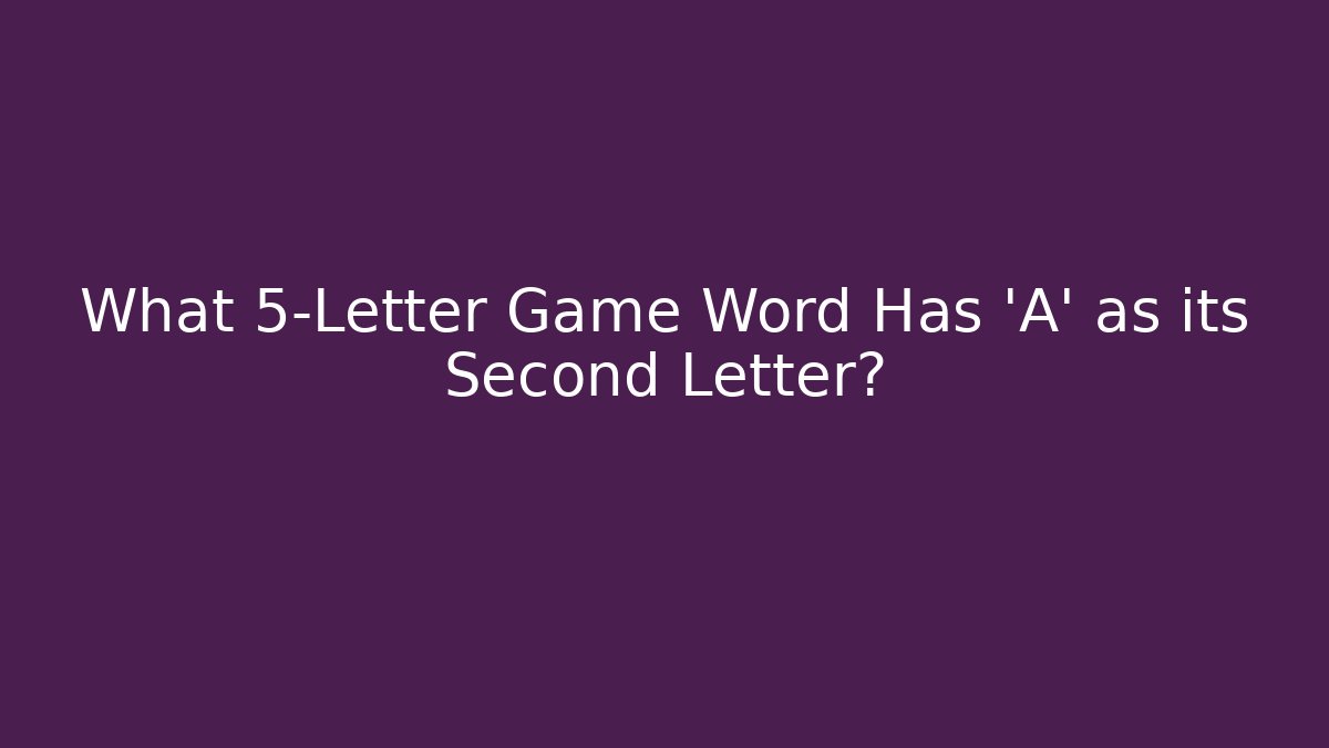 What 5-Letter Game Word Has 'A' as its Second Letter?