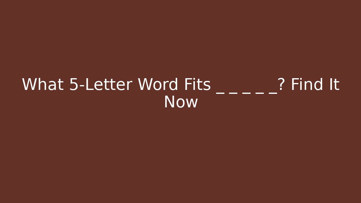 What 5-Letter Word Fits _ _ _ _ _? Find It Now