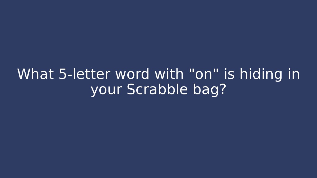 What 5-letter word with "on" is hiding in your Scrabble bag?