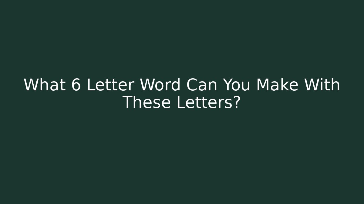 What 6 Letter Word Can You Make With These Letters?