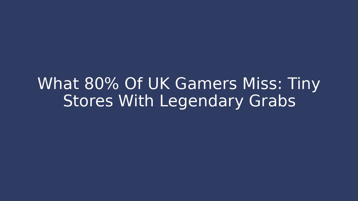 What 80% Of UK Gamers Miss: Tiny Stores With Legendary Grabs