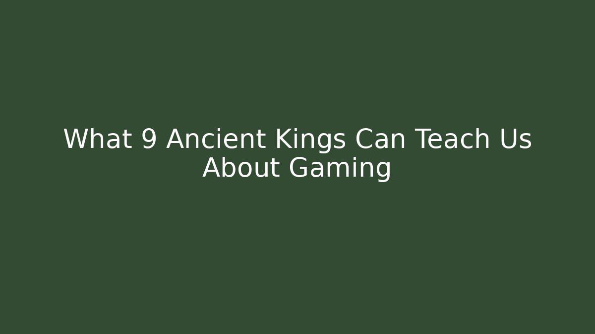 What 9 Ancient Kings Can Teach Us About Gaming
