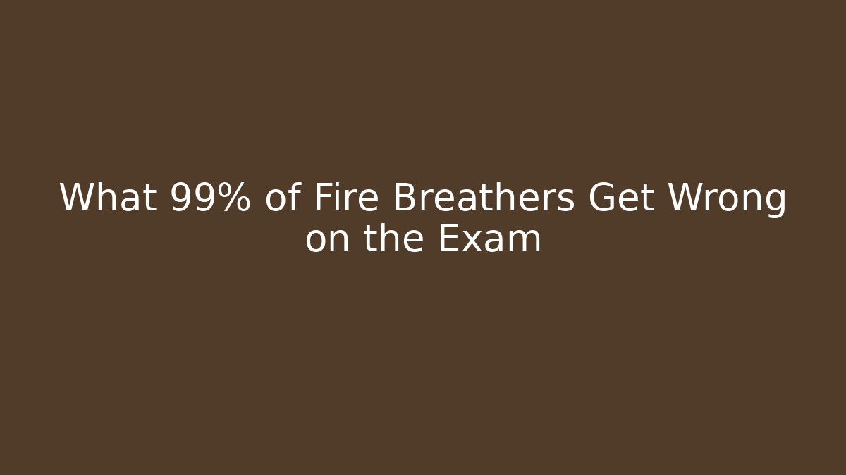 What 99% of Fire Breathers Get Wrong on the Exam