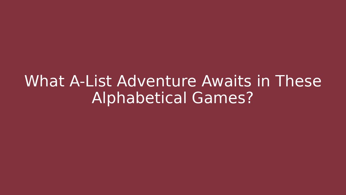 What A-List Adventure Awaits in These Alphabetical Games?